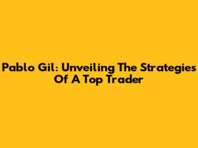 Pablo Gil: Unveiling The Strategies Of A Top Trader