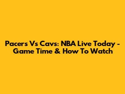 Pacers Vs Cavs: NBA Live Today - Game Time & How To Watch