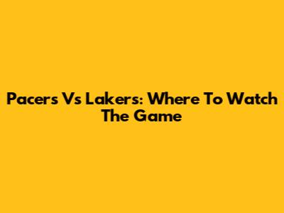 Pacers Vs Lakers: Where To Watch The Game