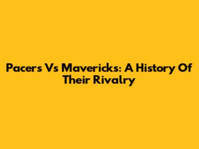 Pacers Vs Mavericks: A History Of Their Rivalry