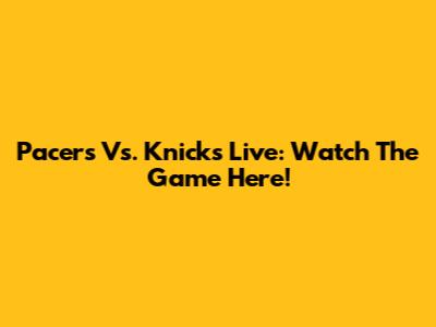 Pacers Vs. Knicks Live: Watch The Game Here!