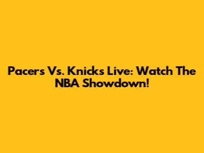 Pacers Vs. Knicks Live: Watch The NBA Showdown!