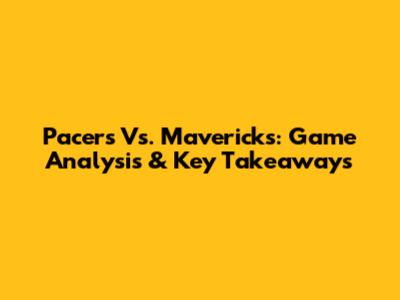 Pacers Vs. Mavericks: Game Analysis & Key Takeaways