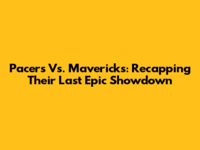 Pacers Vs. Mavericks: Recapping Their Last Epic Showdown