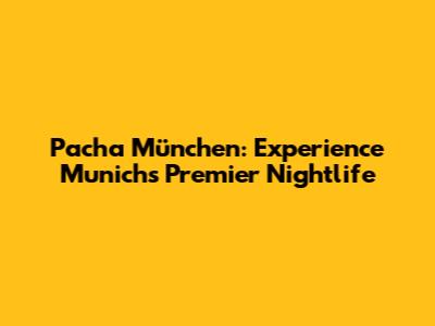Pacha München: Experience Munich's Premier Nightlife