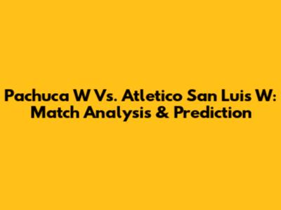 Pachuca W Vs. Atletico San Luis W: Match Analysis & Prediction