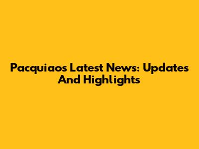 Pacquiao's Latest News: Updates And Highlights