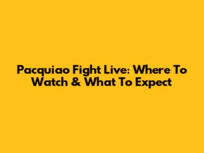 Pacquiao Fight Live: Where To Watch & What To Expect