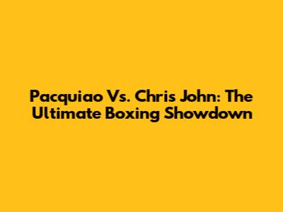 Pacquiao Vs. Chris John: The Ultimate Boxing Showdown