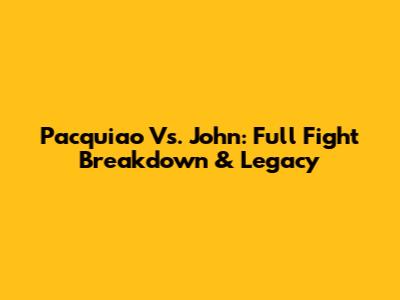 Pacquiao Vs. John: Full Fight Breakdown & Legacy