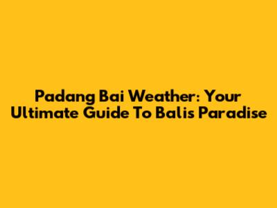 Padang Bai Weather: Your Ultimate Guide To Bali's Paradise