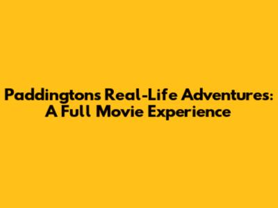 Paddington's Real-Life Adventures: A Full Movie Experience