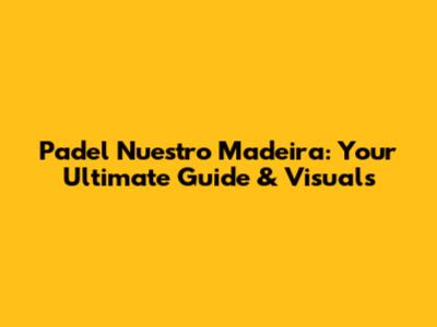 Padel Nuestro Madeira: Your Ultimate Guide & Visuals