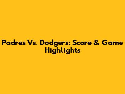 Padres Vs. Dodgers: Score & Game Highlights