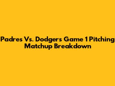 Padres Vs. Dodgers Game 1 Pitching Matchup Breakdown