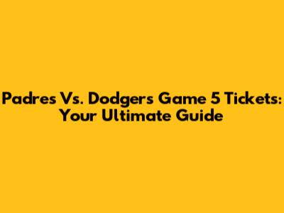 Padres Vs. Dodgers Game 5 Tickets: Your Ultimate Guide