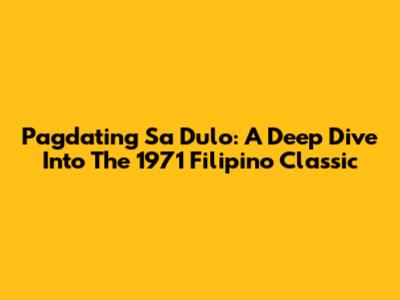 Pagdating Sa Dulo: A Deep Dive Into The 1971 Filipino Classic