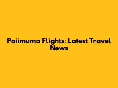 Paiimuma Flights: Latest Travel News