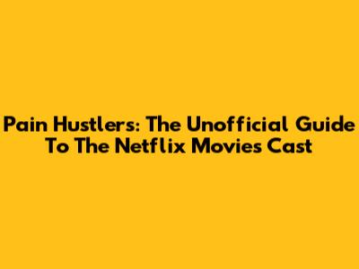 Pain Hustlers: The Unofficial Guide To The Netflix Movie's Cast