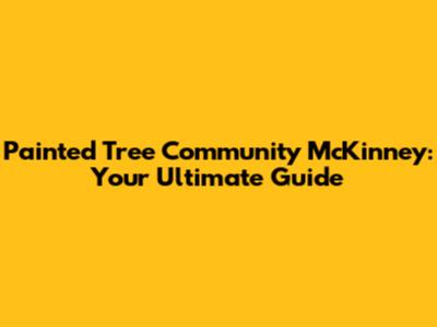 Painted Tree Community McKinney: Your Ultimate Guide