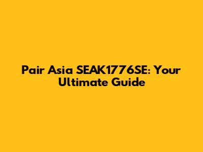 Pair Asia SEAK1776SE: Your Ultimate Guide