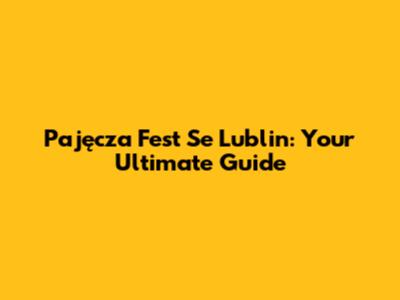 Pajęcza Fest Se Lublin: Your Ultimate Guide