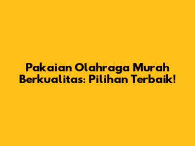 Pakaian Olahraga Murah Berkualitas: Pilihan Terbaik!