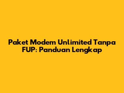 Paket Modem Unlimited Tanpa FUP: Panduan Lengkap