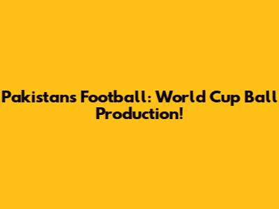 Pakistan's Football: World Cup Ball Production!