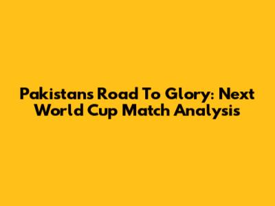 Pakistan's Road To Glory: Next World Cup Match Analysis