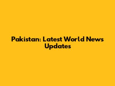 Pakistan: Latest World News Updates
