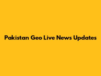 Pakistan Geo Live News Updates
