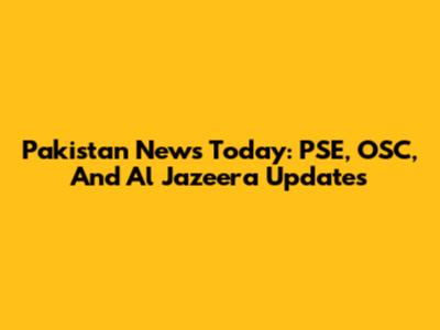Pakistan News Today: PSE, OSC, And Al Jazeera Updates