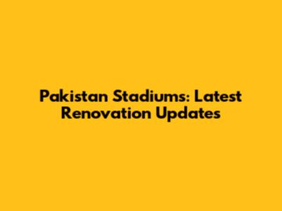 Pakistan Stadiums: Latest Renovation Updates