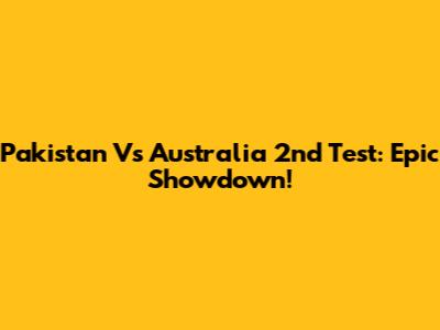 Pakistan Vs Australia 2nd Test: Epic Showdown!