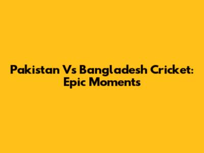 Pakistan Vs Bangladesh Cricket: Epic Moments