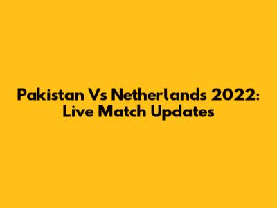 Pakistan Vs Netherlands 2022: Live Match Updates