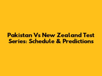 Pakistan Vs New Zealand Test Series: Schedule & Predictions