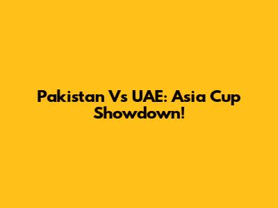 Pakistan Vs UAE: Asia Cup Showdown!