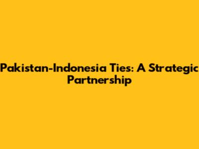 Pakistan-Indonesia Ties: A Strategic Partnership
