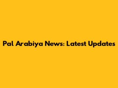 Pal Arabiya News: Latest Updates