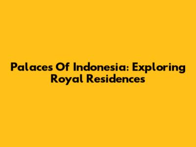 Palaces Of Indonesia: Exploring Royal Residences