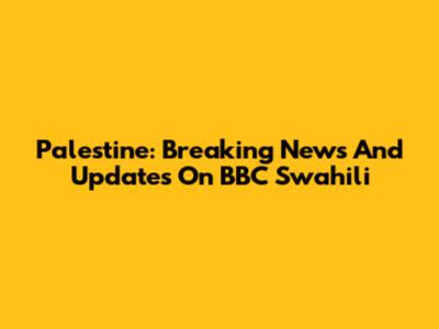 Palestine: Breaking News And Updates On BBC Swahili