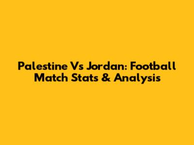 Palestine Vs Jordan: Football Match Stats & Analysis