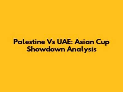 Palestine Vs UAE: Asian Cup Showdown Analysis