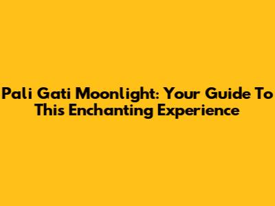Pali Gati Moonlight: Your Guide To This Enchanting Experience
