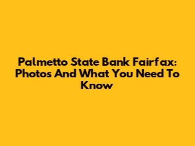 Palmetto State Bank Fairfax: Photos And What You Need To Know