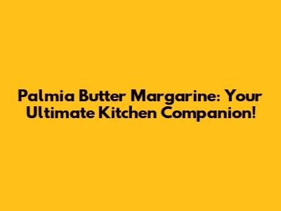 Palmia Butter Margarine: Your Ultimate Kitchen Companion!