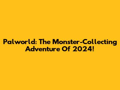 Palworld: The Monster-Collecting Adventure Of 2024!