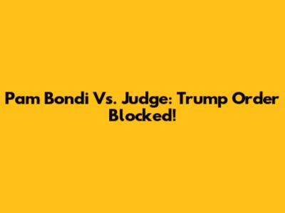 Pam Bondi Vs. Judge: Trump Order Blocked!